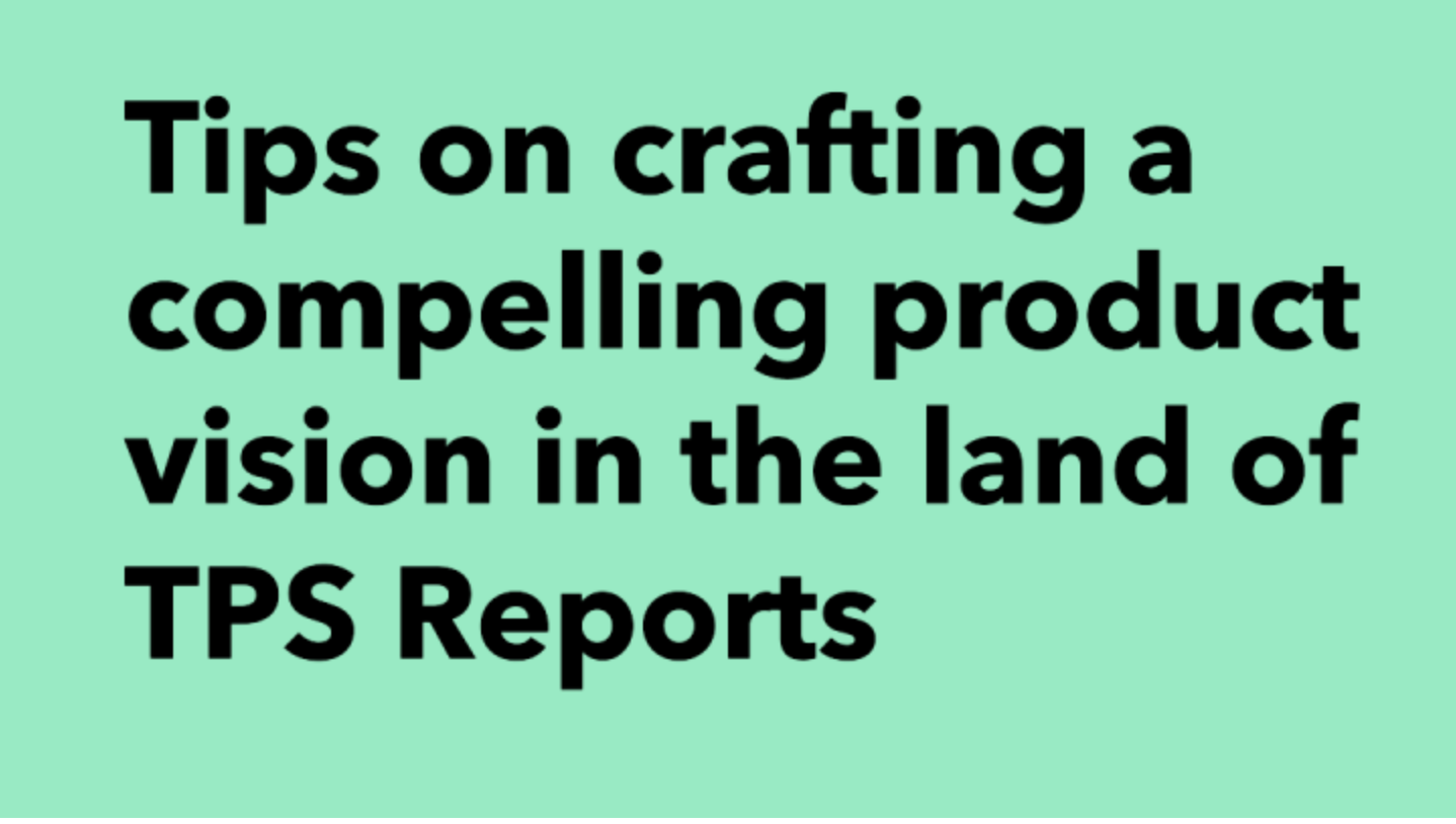 Tips on crafting a compelling product vision in the land of TPS Reports